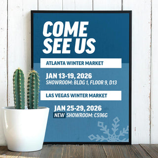 Don't Miss Out On The Fun - Visit us at one of our shows. Atlanta Winter Marker: Jan 13-19, 2026. Showroom: BLDG 1. Floor 9, D13. Last Vegas Winter Market: Jan 25-29, 2026. New Showroom: C596G